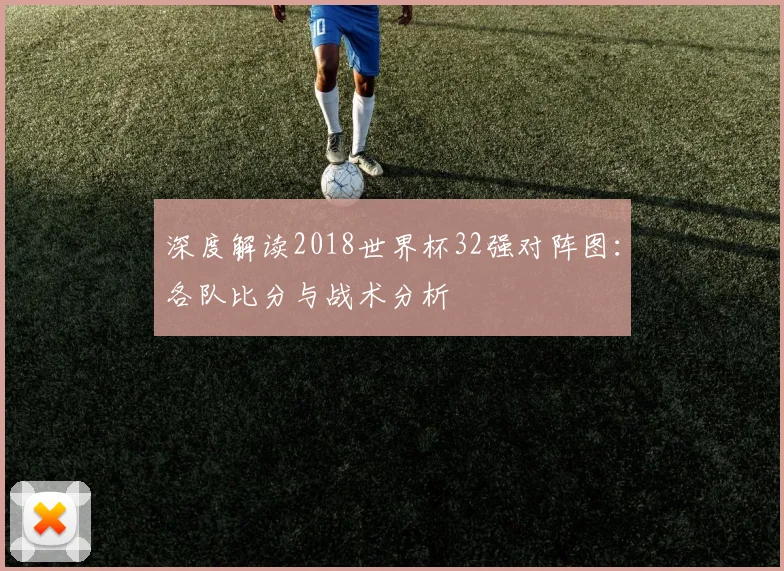 深度解读2018世界杯32强对阵图：各队比分与战术分析