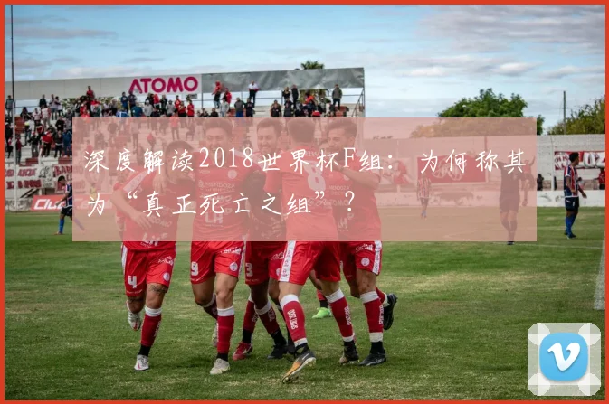 深度解读2018世界杯F组：为何称其为“真正死亡之组”？